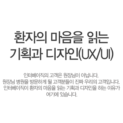 환자의 마음을 읽는 기획과 디자인(UX/UI). 인터베이직의 고객은 원장님이 아닙니다. 원장님 병원을 방문하게될 고객분들이 진짜 우리의 고객입니다. 인터베이직이 환자의 마음을 읽는 기획과 디자인을 하는 이유가 여기에 있습니다.